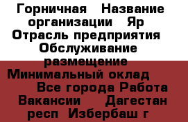 Горничная › Название организации ­ Яр › Отрасль предприятия ­ Обслуживание, размещение › Минимальный оклад ­ 15 000 - Все города Работа » Вакансии   . Дагестан респ.,Избербаш г.